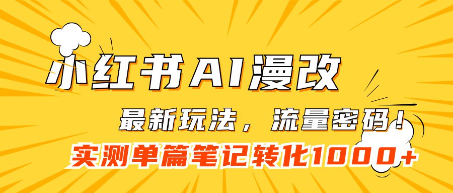 （7326期）小红书AI漫改，流量密码一篇笔记变现1000+-自媒体副业资源网