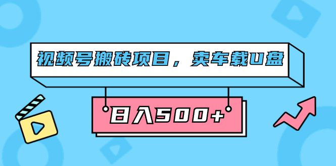 （7322期）视频号搬砖项目，卖车载U盘，简单轻松，0门槛日入500+（附831G素材）-自媒体副业资源网