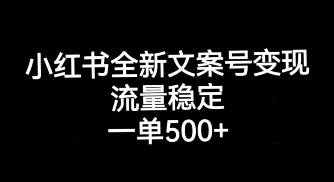 小红书全新文案号变现，流量稳定，一单收入500+-自媒体副业资源网