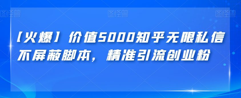 【火爆】价值5000知乎无限私信不屏蔽脚本，精准引流创业粉【揭秘】-自媒体副业资源网