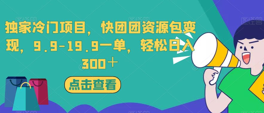 独家冷门项目，快团团资源包变现，9.9-19.9一单，轻松日入300＋【揭秘】-自媒体副业资源网