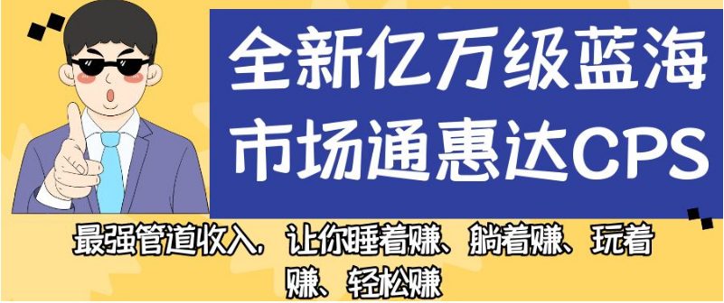 全新亿万级蓝海市场通惠达cps，最强管道收入，让你睡着赚、躺着赚、玩着赚、轻松赚【揭秘】-自媒体副业资源网