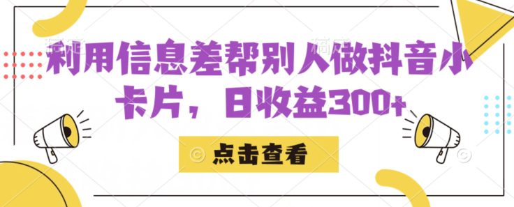 利用信息查帮别人做抖音小卡片，日收益300+【揭秘】-自媒体副业资源网