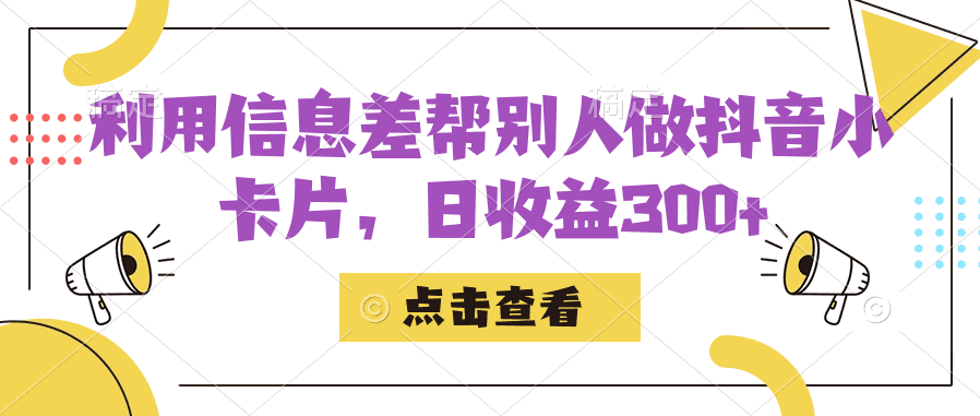 利用信息查帮别人做抖音小卡片，日收益300+-自媒体副业资源网