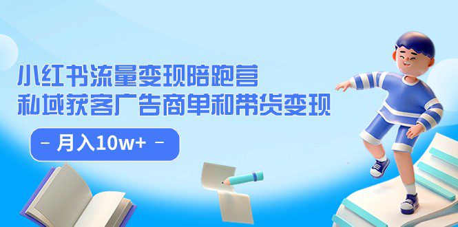 小红书流量·变现陪跑营（第8期）：私域获客广告商单和带货变现 月入10w+-自媒体副业资源网