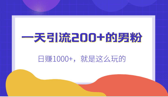 一天引流200+的男粉，日赚1000+，就是这么玩的-自媒体副业资源网