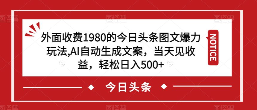 外面收费1980的今日头条图文爆力玩法，AI自动生成文案，当天见收益，轻松日入500+【揭秘】-自媒体副业资源网