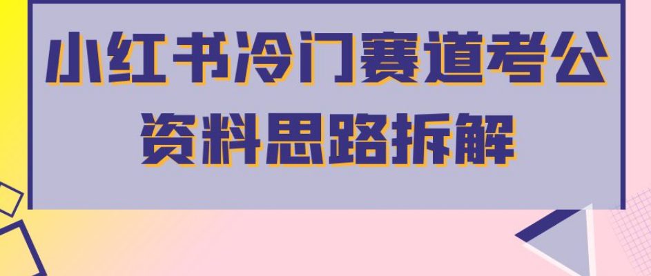 小红书冷门赛道考公资料思路拆解，简单搬运无需操作，转化高涨粉快轻松月入过万-自媒体副业资源网