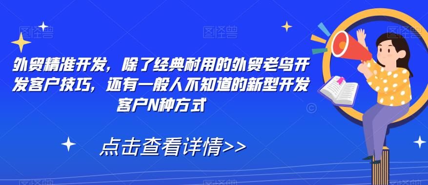 外贸精准开发，除了经典耐用的外贸老鸟开发客户技巧，还有一般人不知道的新型开发客户N种方式-自媒体副业资源网