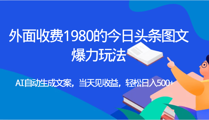 外面收费1980的今日头条图文爆力玩法,AI自动生成文案，当天见收益，轻松日入500+-自媒体副业资源网