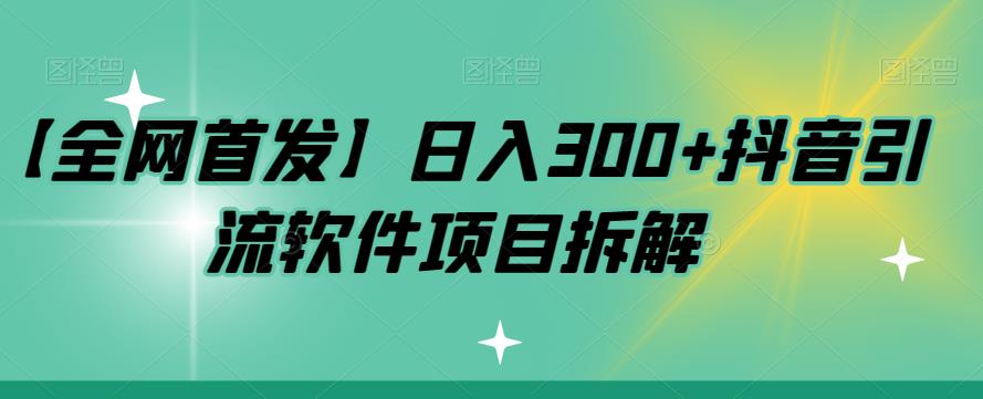 【全网首发】日入300+抖音引流软件项目拆解【揭秘】-自媒体副业资源网