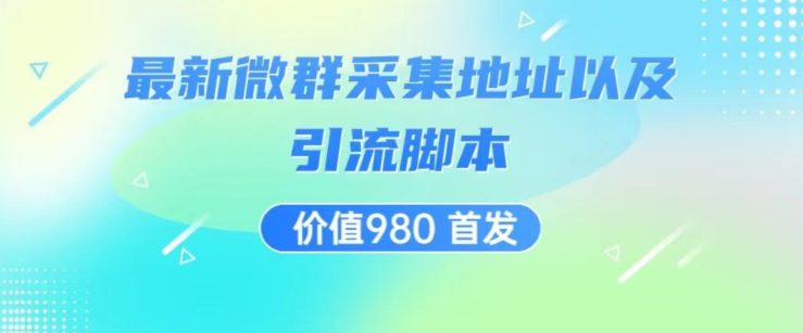 价值980最新微信群采集网址以及微群引流脚本，解放双手，全自动引流-自媒体副业资源网