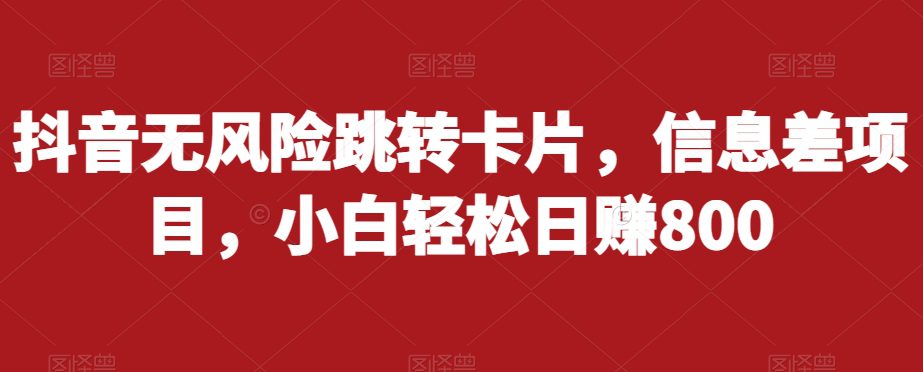 抖音无风险跳转卡片，信息差项目，小白轻松日赚800-自媒体副业资源网