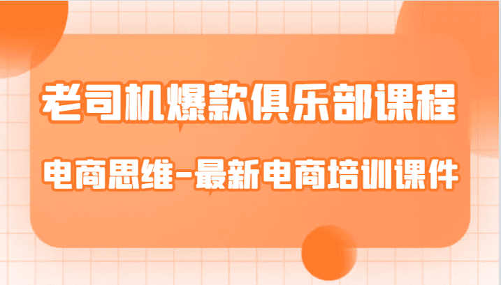 老司机爆款俱乐部课程-电商思维-最新电商培训课件-自媒体副业资源网