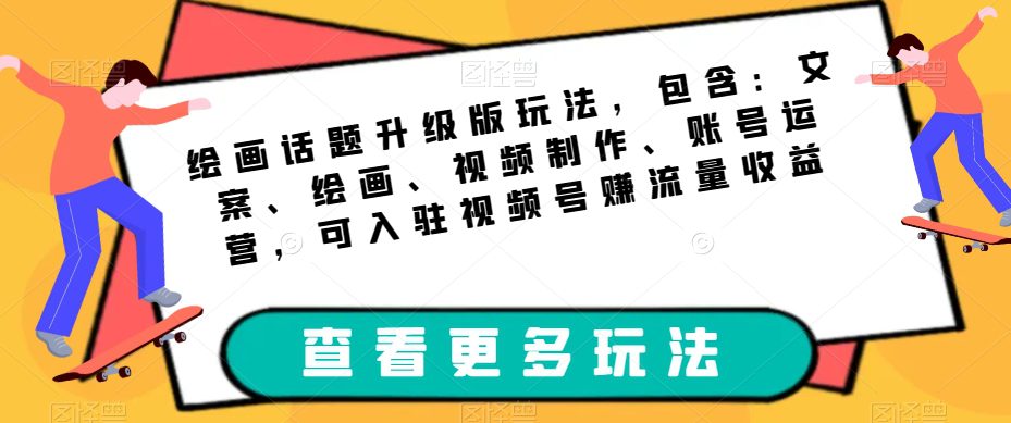 绘画话题升级版玩法，包含：文案、绘画、视频制作、账号运营，可入驻视频号赚流量收益-自媒体副业资源网