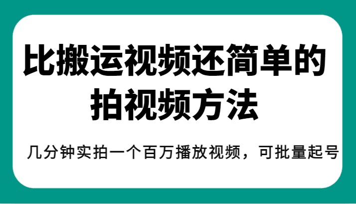 揭秘！比搬运视频还简单的拍视频方法，几分钟实拍一个百万播放视频，可批量起号-自媒体副业资源网