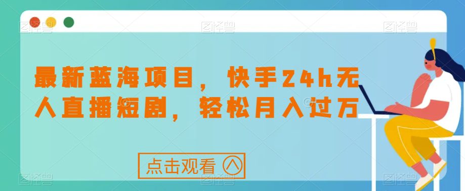 最新蓝海项目，快手24h无人直播短剧，轻松月入过万【揭秘】-自媒体副业资源网