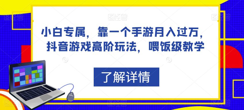 小白专属，靠一个手游月入过万，抖音游戏高阶玩法，喂饭级教学-自媒体副业资源网