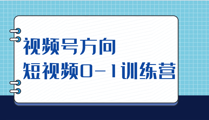 视频号方向，短视频0-1训练营（10节直播课程）-自媒体副业资源网