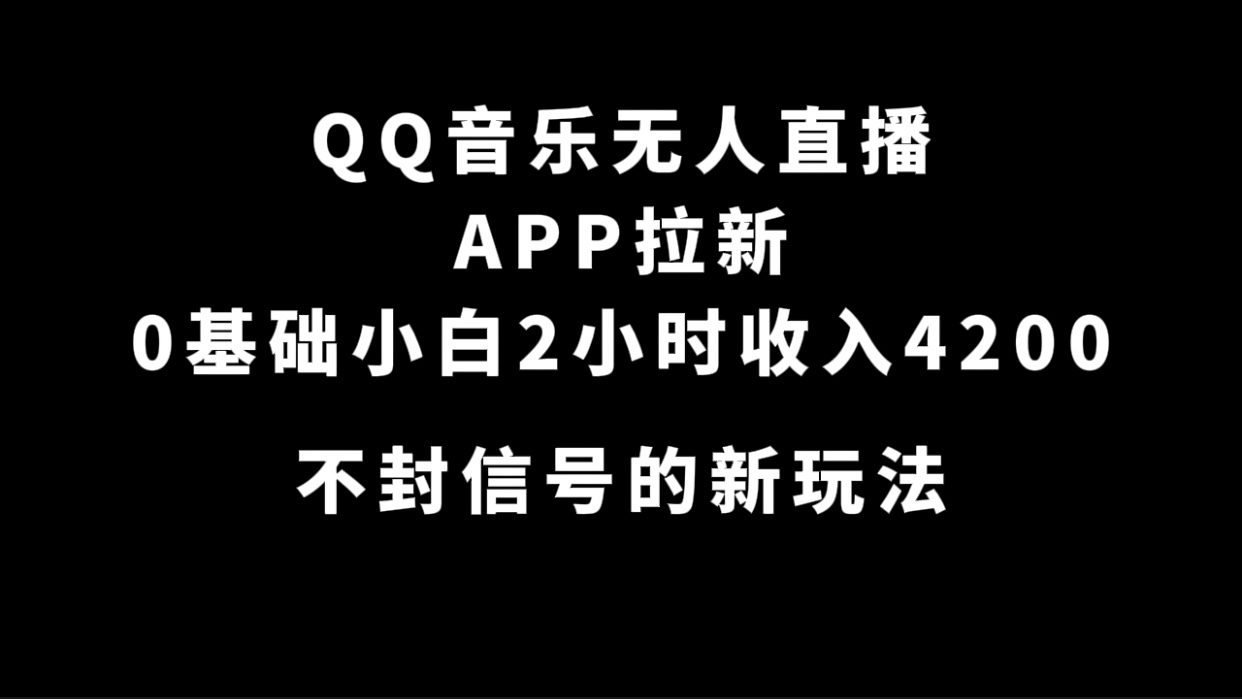 （7378期）QQ音乐无人直播APP拉新，0基础小白2小时收入4200 不封号新玩法(附500G素材)-自媒体副业资源网