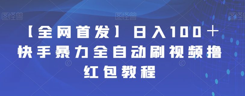 【全网首发】日入100＋快手暴力全自动刷视频撸红包教程-自媒体副业资源网