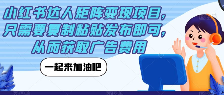 小红书达人矩阵变现项目，只需要复制粘贴发布即可，从而获取广告费用-自媒体副业资源网