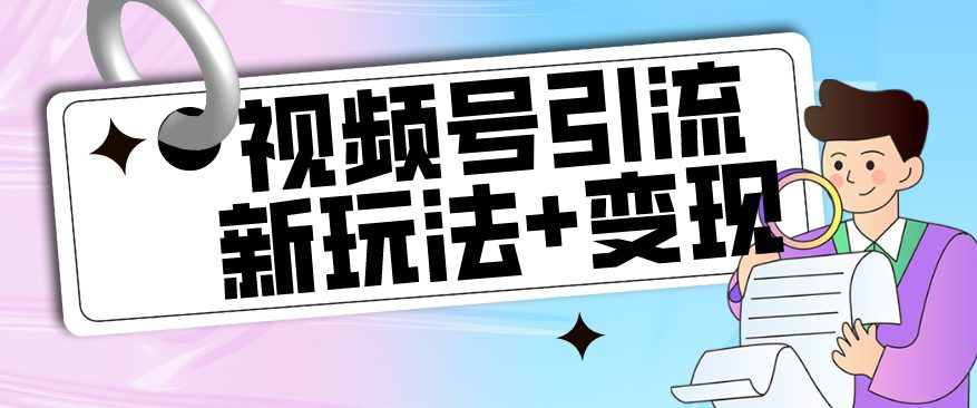 【玩法揭秘】视频号引流新玩法+变现思路，本玩法不限流不封号-自媒体副业资源网