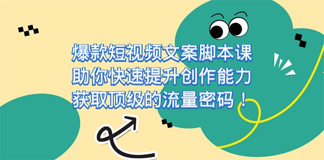 爆款短视频文案脚本课，助你快速提升创作能力，获取顶级的流量密码-自媒体副业资源网