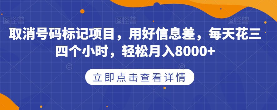 取消号码标记项目，用好信息差，每天花三四个小时，轻松月入8000+【揭秘】-自媒体副业资源网