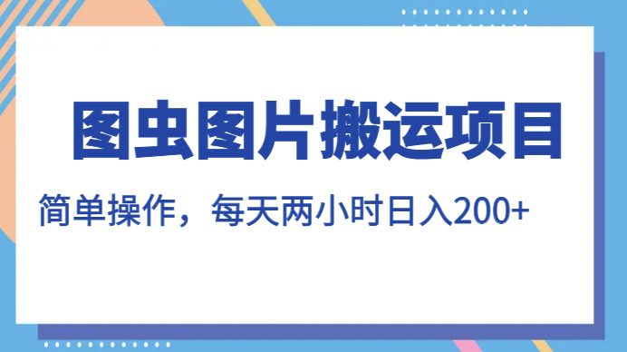 图虫图片搬运项目，简单操作，每天两小时，日入200+【揭秘】-自媒体副业资源网