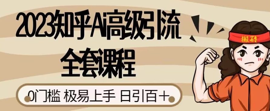 2023知乎Ai高级引流全套课程，0门槛极易上手，日引100+-自媒体副业资源网