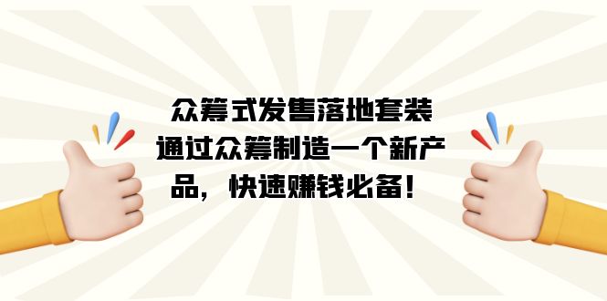 （7387期）众筹式·发售落地套装：通过众筹制造一个新产品，快速赚钱必备！-自媒体副业资源网