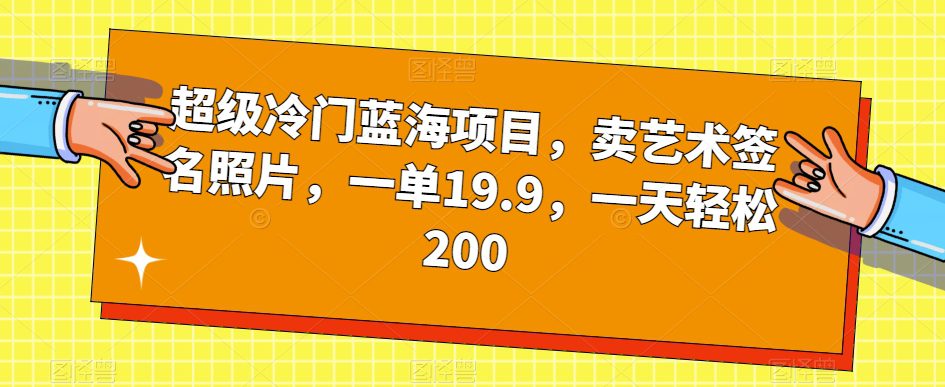 超级冷门蓝海项目，卖艺术签名照片，一单19.9，一天轻松200-自媒体副业资源网