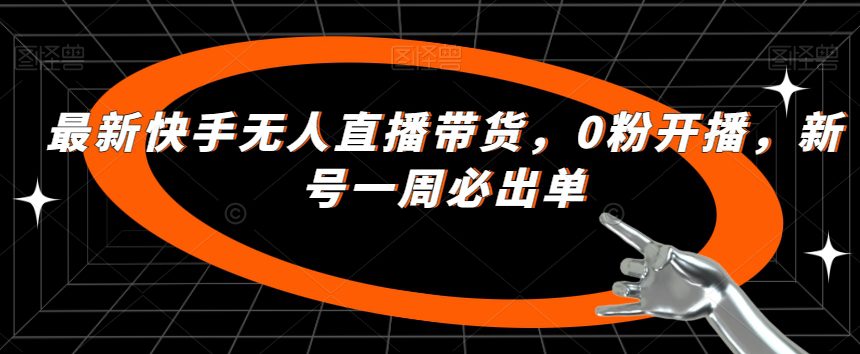 最新快手无人直播带货，0粉开播，新号一周必出单-自媒体副业资源网