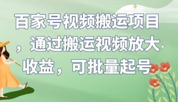 百家号视频搬运项目，通过搬运视频放大收益，可批量起号【揭秘】-自媒体副业资源网