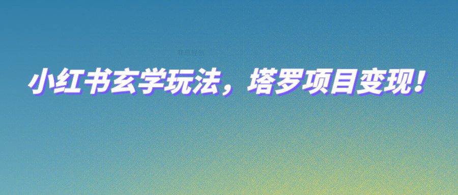 小红书玄学玩法，塔罗项目变现，0成本打造自己的ip不是梦！-自媒体副业资源网