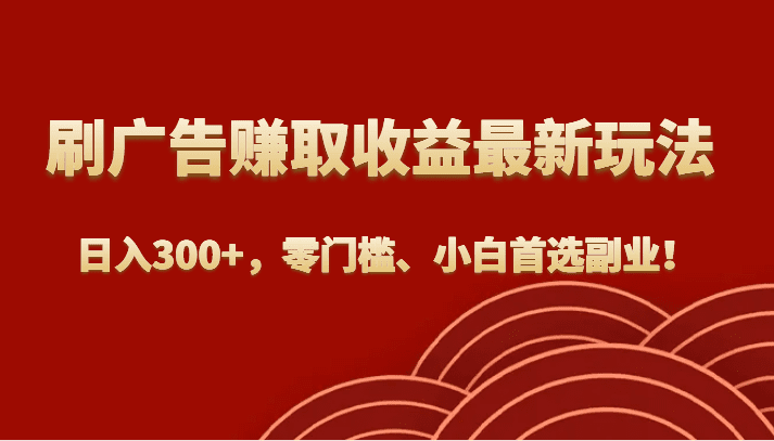 刷广告赚取收益最新玩法，日入300+，零门槛、小白首选副业！-自媒体副业资源网