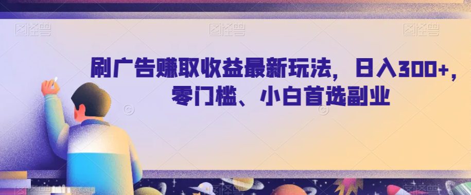 刷广告赚取收益最新玩法，日入300+，零门槛、小白首选副业【揭秘】-自媒体副业资源网