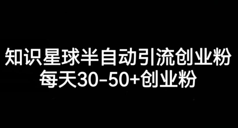 知识星球半自动引流创业粉，每天30-50+创业粉-自媒体副业资源网