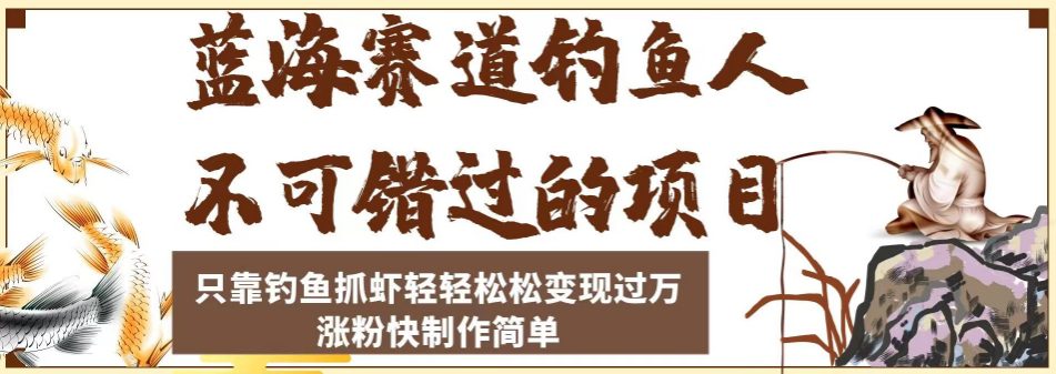 蓝海赛道钓鱼人不可错过的项目，只靠钓鱼抓虾轻轻松松变现过万，涨粉快制作简单【揭秘】-自媒体副业资源网