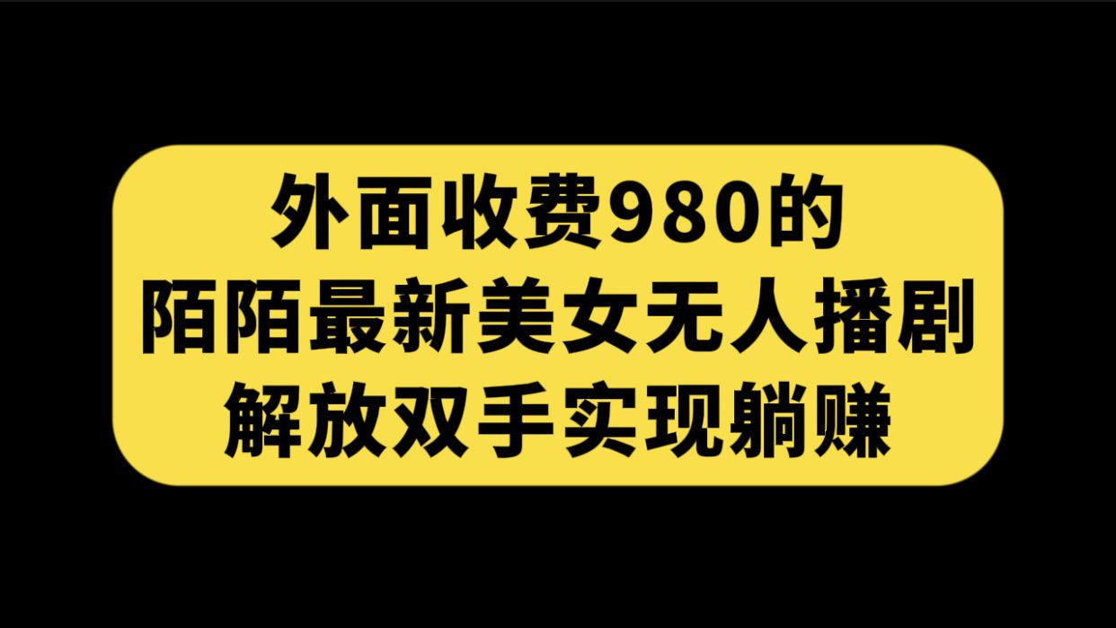 （7398期）外面收费980陌陌最新美女无人播剧玩法 解放双手实现躺赚（附100G影视资源）-自媒体副业资源网