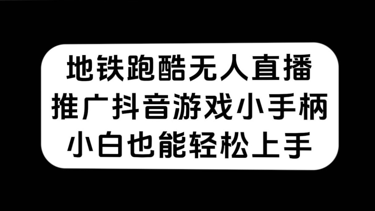 （7403期）地铁跑酷无人直播，推广抖音游戏小手柄，小白也能轻松上手-自媒体副业资源网