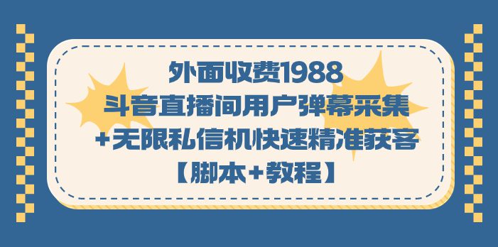 （7402期）外面收费1988斗音直播间用户弹幕采集+无限私信机快速精准获客【脚本+教程】-自媒体副业资源网