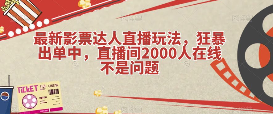 最新影票达人直播玩法，狂暴出单中，直播间2000人在线不是问题【揭秘】-自媒体副业资源网