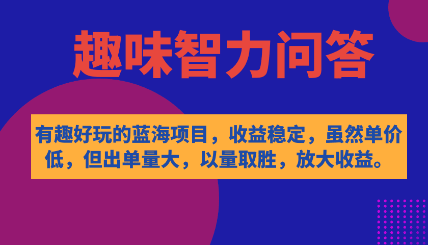 （7410期）有趣好玩的蓝海项目，趣味智力问答，收益稳定，虽然客单价低，但出单量大-自媒体副业资源网