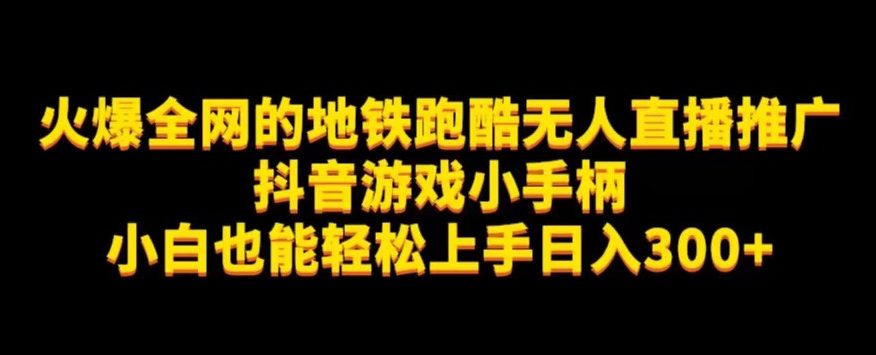 地铁跑酷无人直播推广抖音游戏小手柄小白也能轻松上手日入300+-自媒体副业资源网