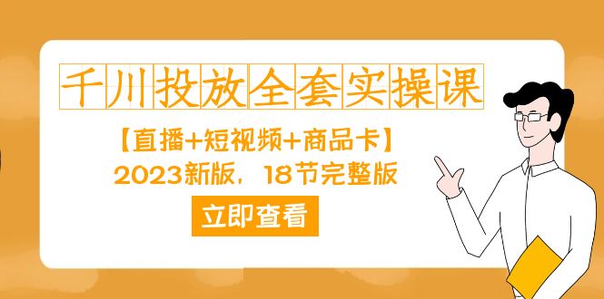 （7412期）千川投放-全套实操课【直播+短视频+商品卡】2023新版，18节完整版！-自媒体副业资源网