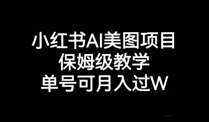 小红书AI美图项目，保姆级教学，单号即可月入过万-自媒体副业资源网