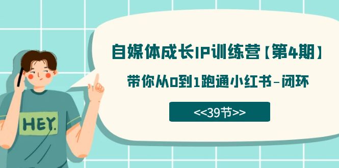 自媒体-成长IP训练营【第4期】：带你从0到1跑通小红书-闭环（39节）-自媒体副业资源网