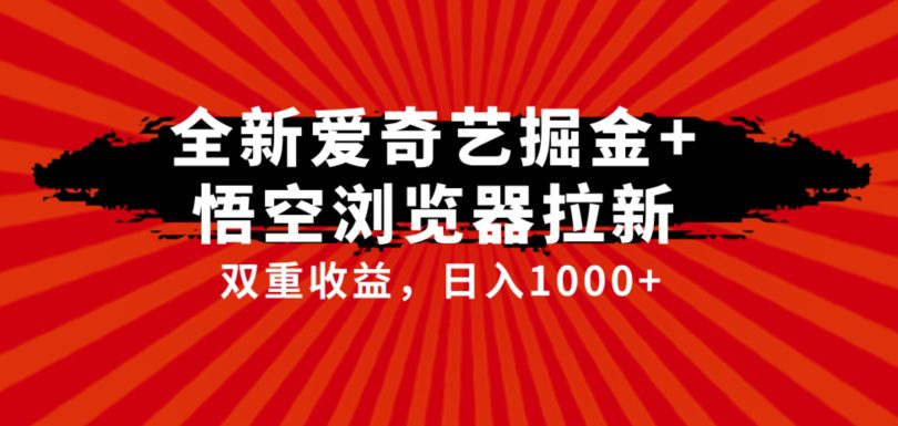 全网首发爱奇艺掘金+悟空浏览器拉新综合玩法，双重收益日入1000+-自媒体副业资源网